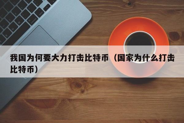 我国为何要大力打击比特币（国家为什么打击比特币）-第1张图片-科灵网