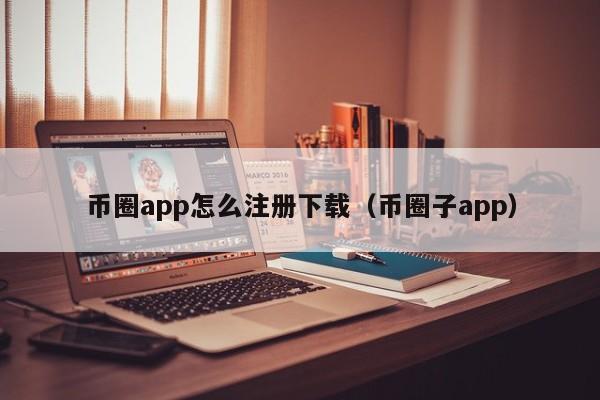 币圈app怎么注册下载（币圈子app）-第1张图片-科灵网