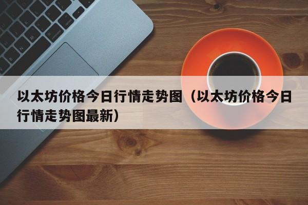 以太坊价格今日行情走势图（以太坊价格今日行情走势图最新）-第1张图片-科灵网