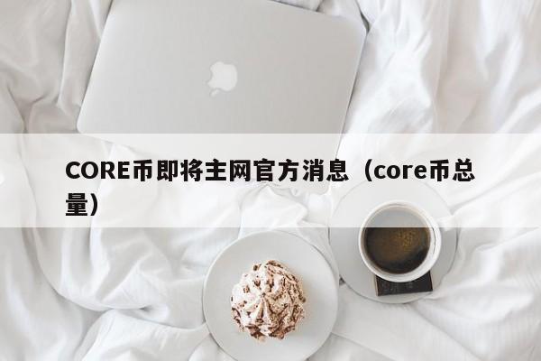 CORE币即将主网官方消息（core币总量）-第1张图片-科灵网