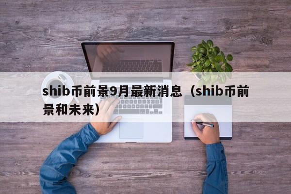 shib币前景9月最新消息（shib币前景和未来）-第1张图片-科灵网