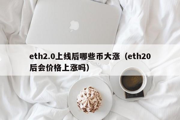 eth2.0上线后哪些币大涨（eth20后会价格上涨吗）-第1张图片-科灵网