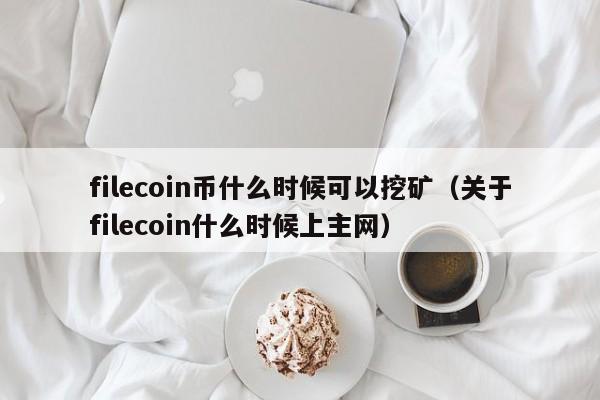 filecoin币什么时候可以挖矿（关于filecoin什么时候上主网）-第1张图片-科灵网