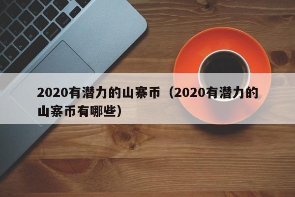 2020有潜力的山寨币（2020有潜力的山寨币有哪些）-第1张图片-科灵网