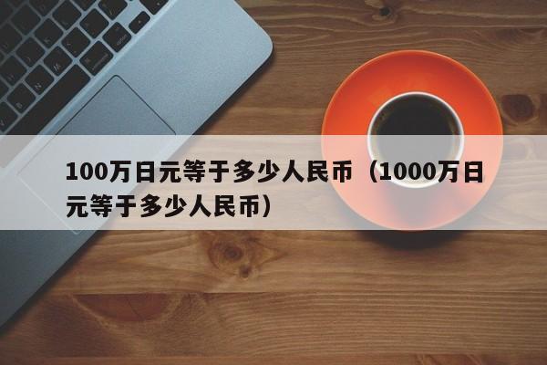 100万日元等于多少人民币（1000万日元等于多少人民币）-第1张图片-科灵网