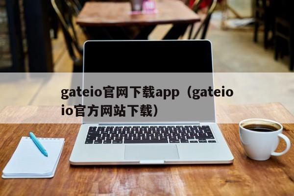 gateio官网下载app（gateioio官方网站下载）-第1张图片-科灵网