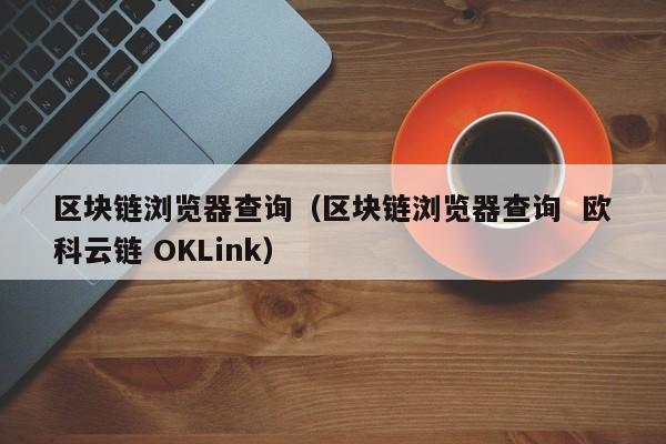 区块链浏览器查询（区块链浏览器查询  欧科云链 OKLink）-第1张图片-科灵网