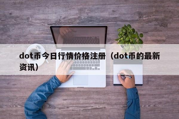 dot币今日行情价格注册（dot币的最新资讯）-第1张图片-科灵网