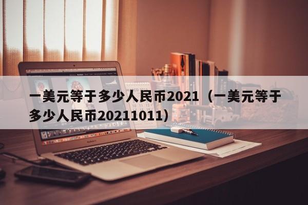 一美元等于多少人民币2021（一美元等于多少人民币20211011）-第1张图片-科灵网