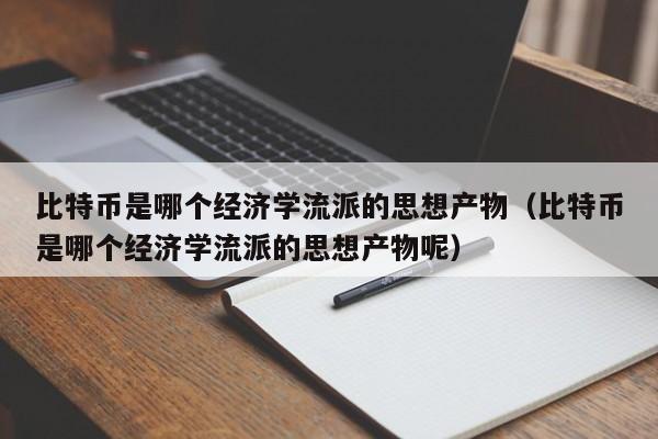 比特币是哪个经济学流派的思想产物（比特币是哪个经济学流派的思想产物呢）-第1张图片-科灵网