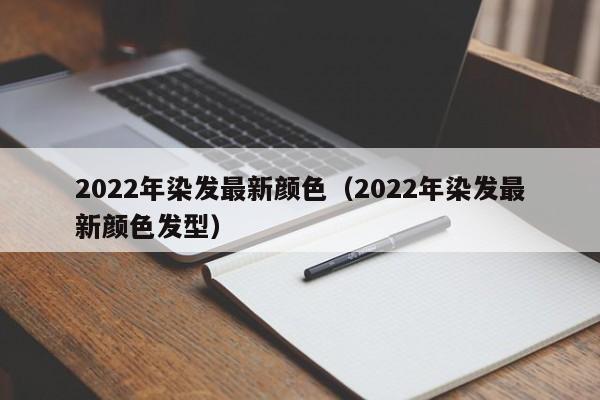 2022年染发最新颜色（2022年染发最新颜色发型）-第1张图片-科灵网