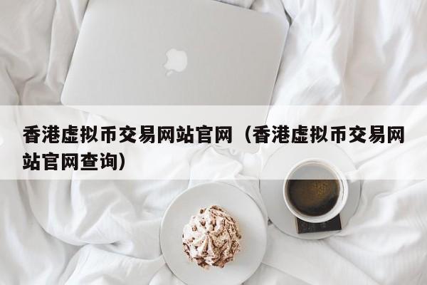 香港虚拟币交易网站官网（香港虚拟币交易网站官网查询）-第1张图片-科灵网