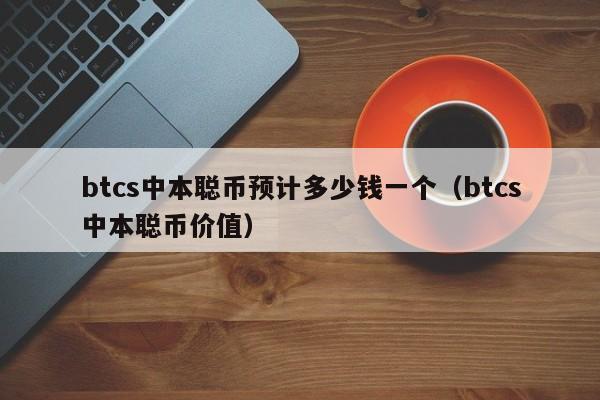 btcs中本聪币预计多少钱一个（btcs中本聪币价值）-第1张图片-科灵网