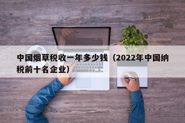 中国烟草税收一年多少钱（2022年中国纳税前十名企业）-第1张图片-科灵网