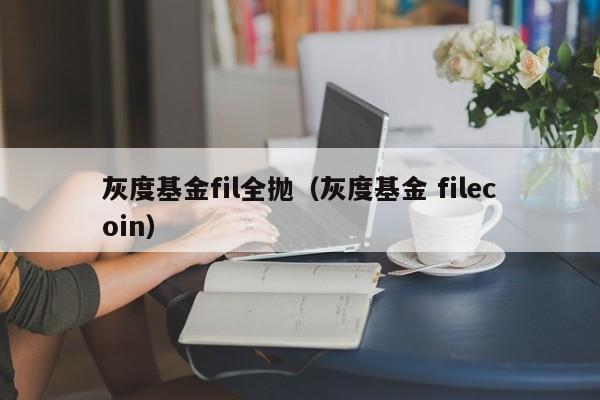 灰度基金fil全抛（灰度基金 filecoin）-第1张图片-科灵网