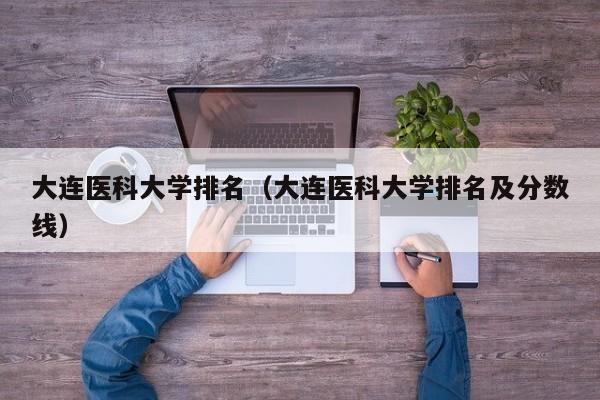 大连医科大学排名（大连医科大学排名及分数线）-第1张图片-科灵网