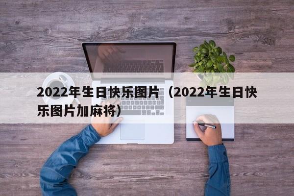 2022年生日快乐图片（2022年生日快乐图片加麻将）-第1张图片-科灵网