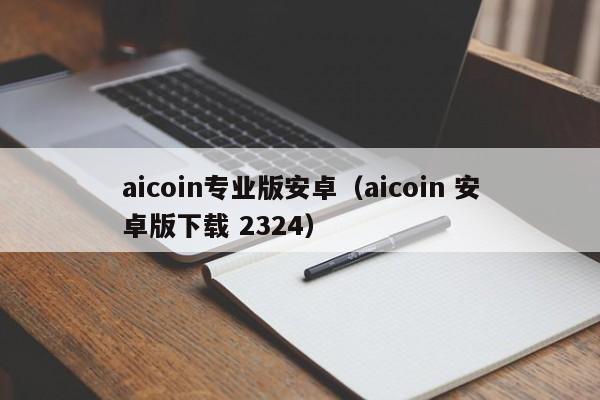 aicoin专业版安卓（aicoin 安卓版下载 2324）-第1张图片-科灵网