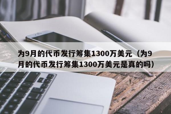 为9月的代币发行筹集1300万美元（为9月的代币发行筹集1300万美元是真的吗）-第1张图片-科灵网