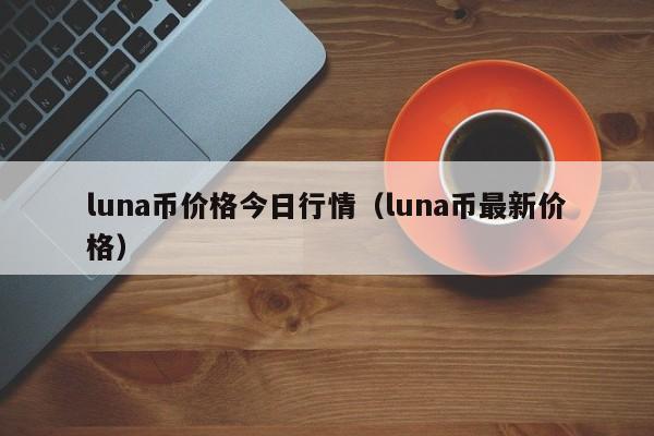 luna币价格今日行情（luna币最新价格）-第1张图片-科灵网