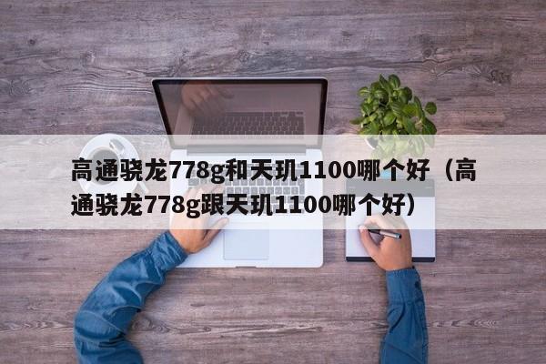 高通骁龙778g和天玑1100哪个好（高通骁龙778g跟天玑1100哪个好）-第1张图片-科灵网