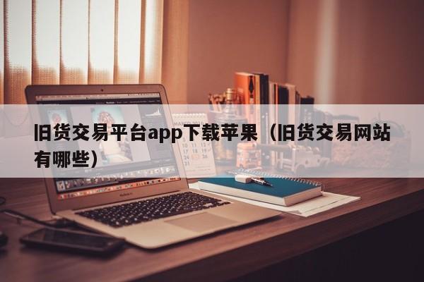 旧货交易平台app下载苹果（旧货交易网站有哪些）-第1张图片-科灵网