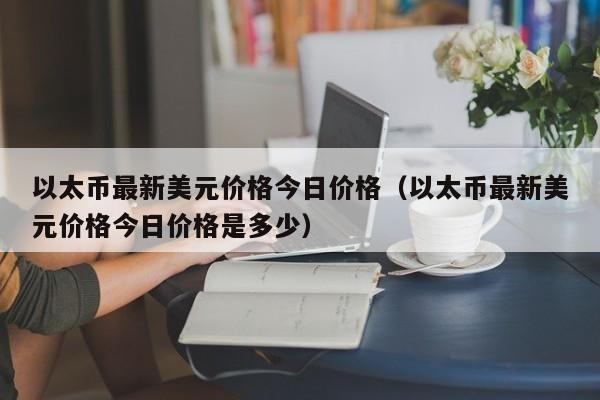 以太币最新美元价格今日价格（以太币最新美元价格今日价格是多少）-第1张图片-科灵网