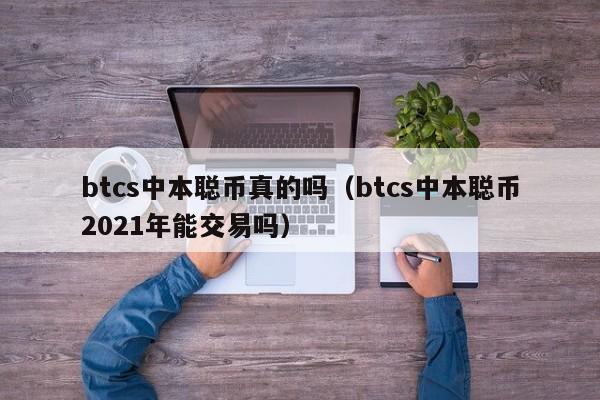 btcs中本聪币真的吗（btcs中本聪币2021年能交易吗）-第1张图片-科灵网