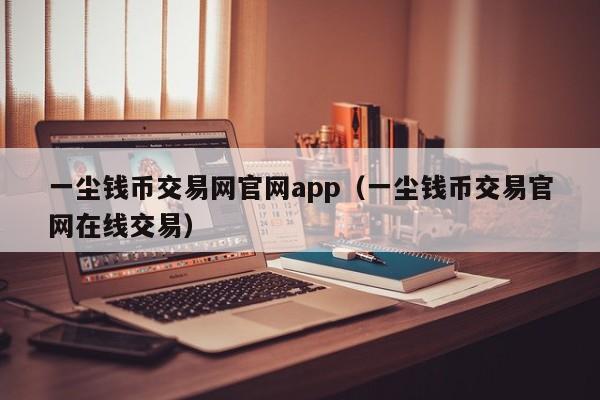 一尘钱币交易网官网app（一尘钱币交易官网在线交易）-第1张图片-科灵网