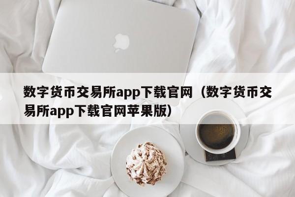 数字货币交易所app下载官网（数字货币交易所app下载官网苹果版）-第1张图片-科灵网