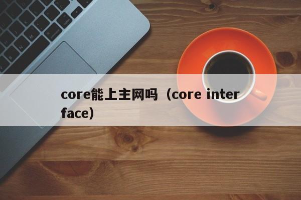 core能上主网吗（core interface）-第1张图片-科灵网