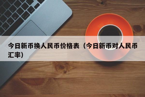 今日新币换人民币价格表（今日新币对人民币汇率）-第1张图片-科灵网