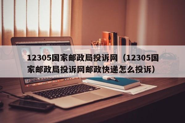 12305国家邮政局投诉网（12305国家邮政局投诉网邮政快递怎么投诉）-第1张图片-科灵网