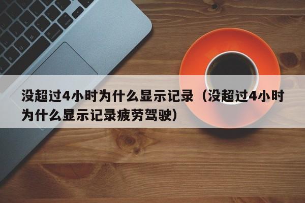 没超过4小时为什么显示记录（没超过4小时为什么显示记录疲劳驾驶）-第1张图片-科灵网