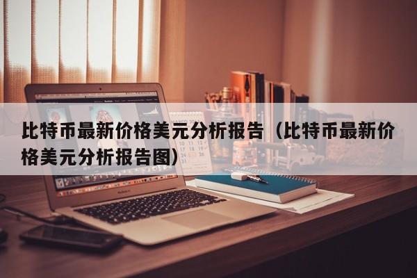 比特币最新价格美元分析报告（比特币最新价格美元分析报告图）-第1张图片-科灵网