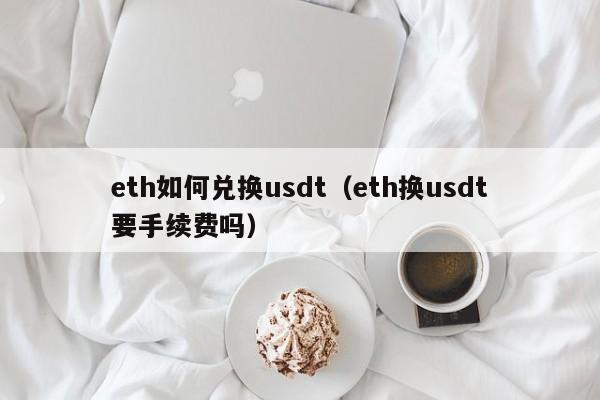 eth如何兑换usdt（eth换usdt要手续费吗）-第1张图片-科灵网