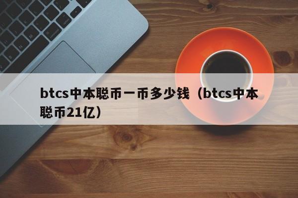 btcs中本聪币一币多少钱（btcs中本聪币21亿）-第1张图片-科灵网