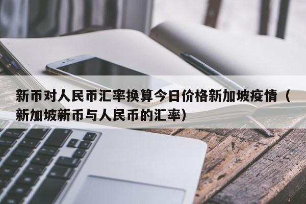 新币对人民币汇率换算今日价格新加坡疫情（新加坡新币与人民币的汇率）-第1张图片-科灵网