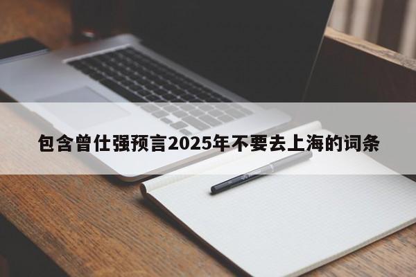 包含曾仕强预言2025年不要去上海的词条-第1张图片-科灵网