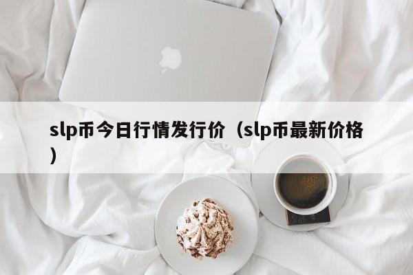 slp币今日行情发行价（slp币最新价格）-第1张图片-科灵网