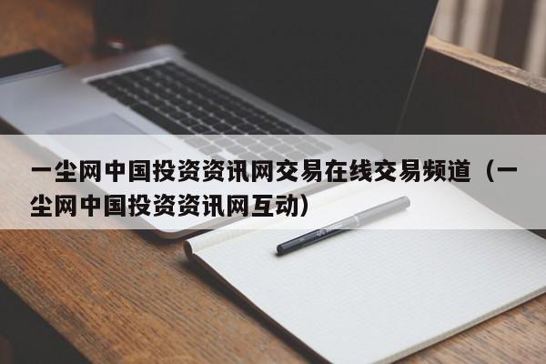 一尘网中国投资资讯网交易在线交易频道（一尘网中国投资资讯网互动）-第1张图片-科灵网