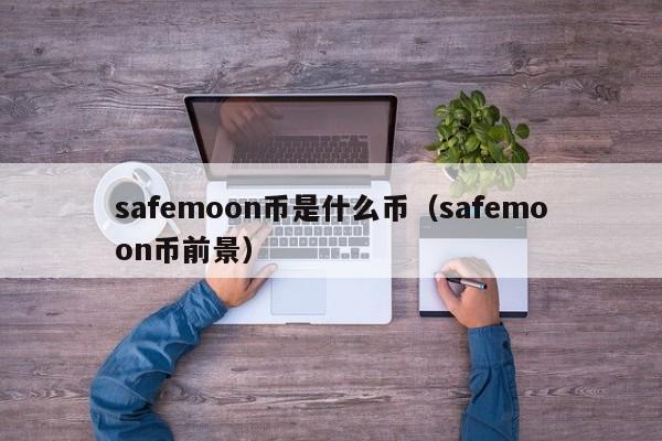 safemoon币是什么币（safemoon币前景）-第1张图片-科灵网