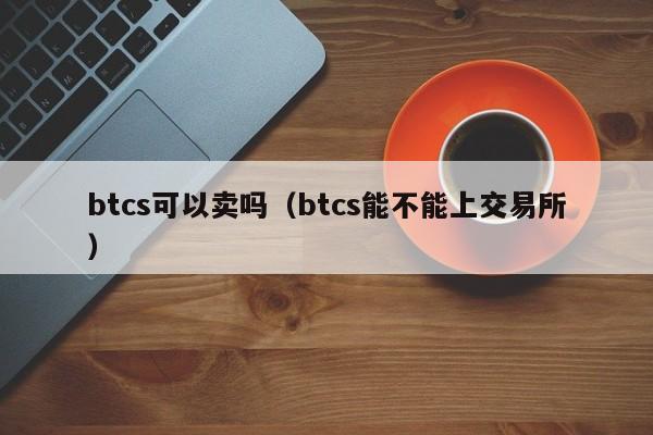 btcs可以卖吗（btcs能不能上交易所）-第1张图片-科灵网