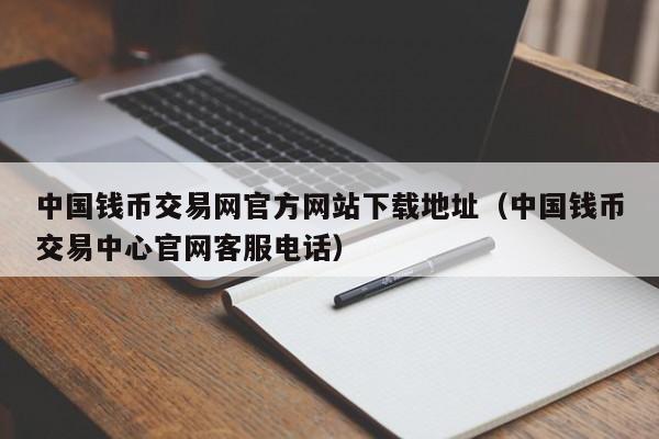 中国钱币交易网官方网站下载地址（中国钱币交易中心官网客服电话）-第1张图片-科灵网