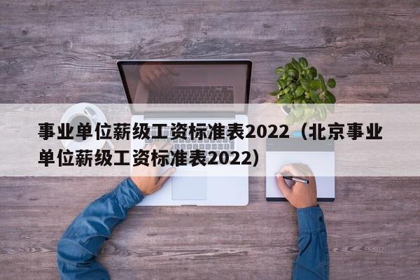 事业单位薪级工资标准表2022（北京事业单位薪级工资标准表2022）-第1张图片-科灵网