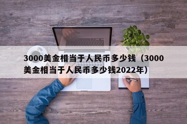 3000美金相当于人民币多少钱（3000美金相当于人民币多少钱2022年）-第1张图片-科灵网