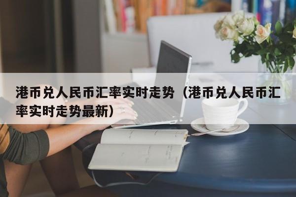 港币兑人民币汇率实时走势（港币兑人民币汇率实时走势最新）-第1张图片-科灵网