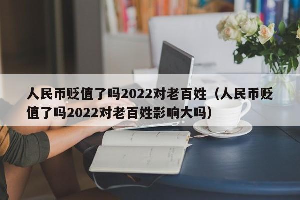 人民币贬值了吗2022对老百姓（人民币贬值了吗2022对老百姓影响大吗）-第1张图片-科灵网