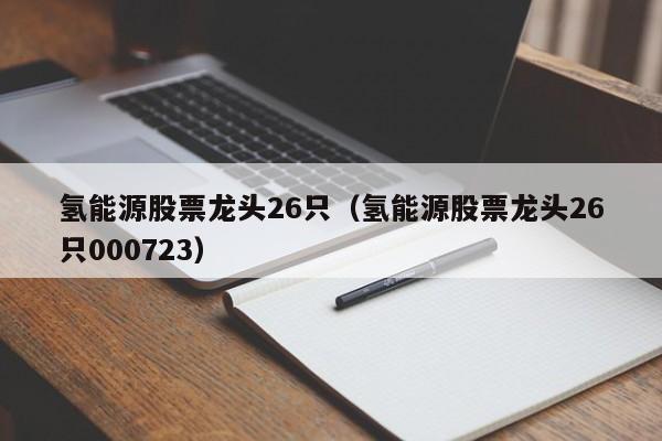 氢能源股票龙头26只（氢能源股票龙头26只000723）-第1张图片-科灵网