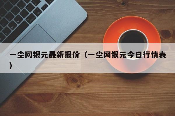 一尘网银元最新报价（一尘网银元今日行情表）-第1张图片-科灵网